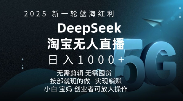 2025新一轮蓝海红利淘宝deepseek独家推出淘宝无人直播5.0躺Z项目，日入多张-云推网创项目库