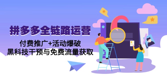拼多多全链路运营5月课：付费推广+活动爆破，黑科技干预与免费流量获取-云推网创项目库