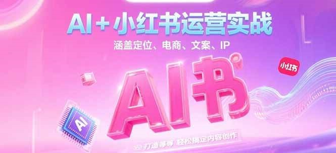 AI+小红书运营实战，涵盖定位、电商、文案、IP 打造等，轻松搞定内容创作-云推网创项目库