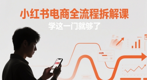 小红书电商全流程拆解课，学这一门就够了-云推网创项目库