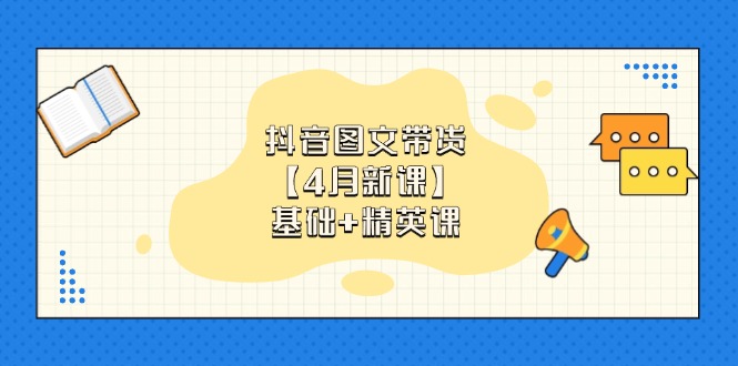 抖音图文带货【4月新课】基础+精英课：0基础小白必学 掌握各赛道带货技巧-云推网创项目库
