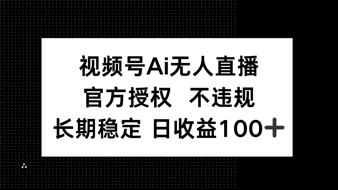 视频号AI无人直播，官方授权 不违规，单日平均收益100+-云推网创项目库