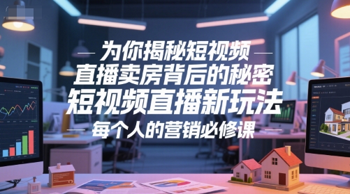为你揭秘短视频直播卖房背后的秘密，短视频直播新玩法，每个人的营销必修课-云推网创项目库