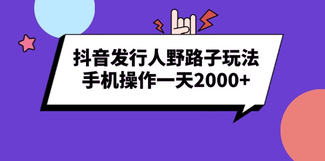 抖音发行人野路子玩法，手机操作一天2000+-云推网创项目库