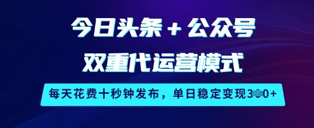 今日头条+公众号双重代运营模式，每天花费十秒钟发布，单日稳定变现3张【揭秘】-云推网创项目库