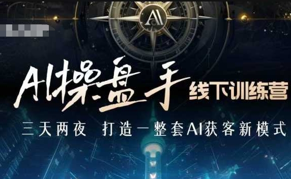 AI操盘手线下训练营，打造AI获客新模式，跟上ai时代，新商业-云推网创项目库