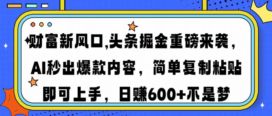 财富新风口,头条掘金重磅来袭AI秒出爆款内容简单复制粘贴即可上手，日…-云推网创项目库