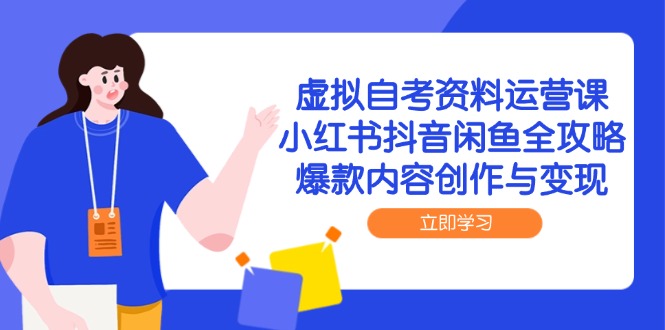 虚拟自考资料运营课，小红书抖音闲鱼全攻略，爆款内容创作与变现-云推网创项目库