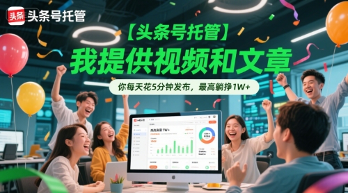 【头条号托管 】我提供视频和文章，你每天花5分钟发布，最高躺挣1W+【揭秘】-云推网创项目库