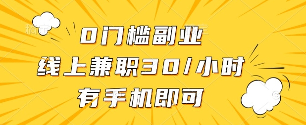 0门槛兼职副业，线上兼职30一小时，有部手机即可【揭秘】-云推网创项目库