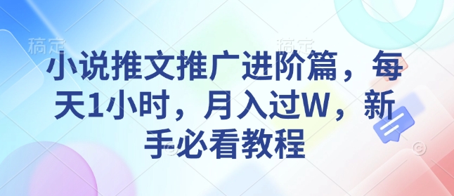 小说推文推广进阶篇，每天1小时，月入过W，新手必看教程-云推网创项目库