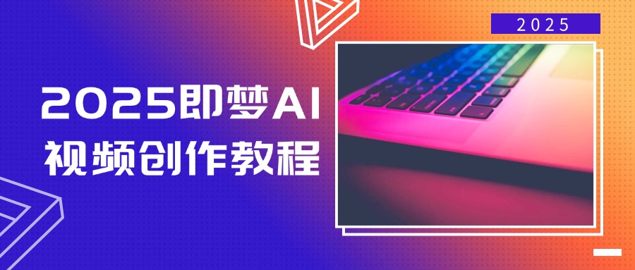 2025即梦AI视频创作教程，从零开始学做视频，文字图片生成视频轻松创作-云推网创项目库