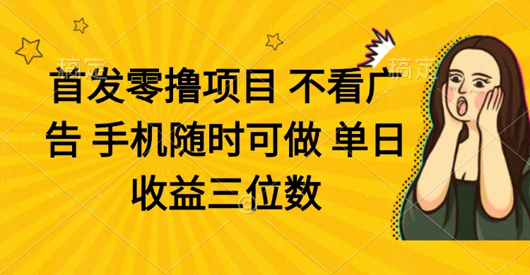 零撸项目 不看广告 手机随时可做 单日收益三位数-云推网创项目库