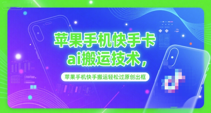 苹果手机快手卡ai搬运技术，苹果手机快手搬运轻松过原创出框-云推网创项目库