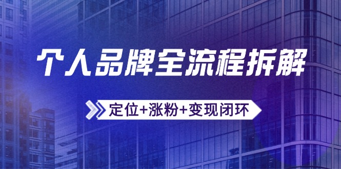 个人品牌全流程拆解：定位+涨粉+变现闭环，微信生态运营与资源整合-云推网创项目库