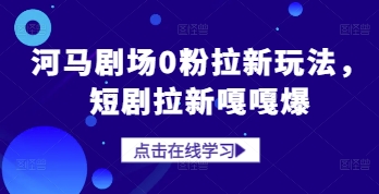 河马剧场0粉拉新玩法，短剧拉新嘎嘎爆-云推网创项目库