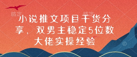 小说推文项目干货分享，双男主稳定5位数大佬实操经验-云推网创项目库