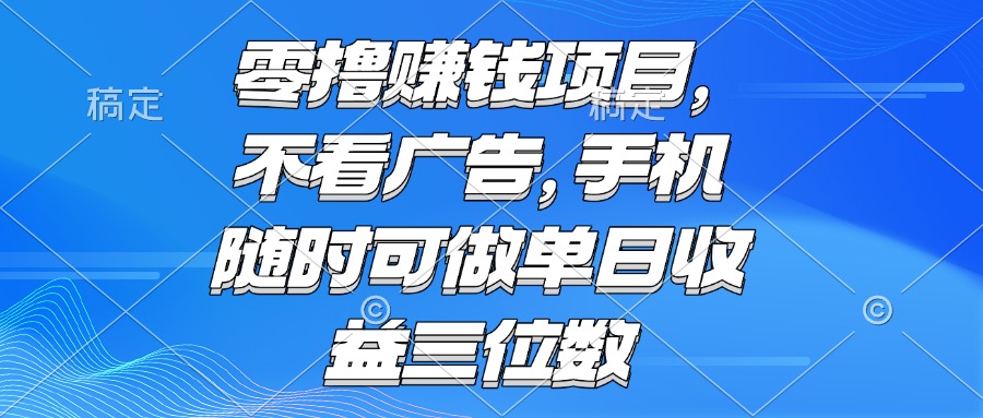零撸赚钱项目 不看广告 手机随时可做 单日收益三位数-云推网创项目库