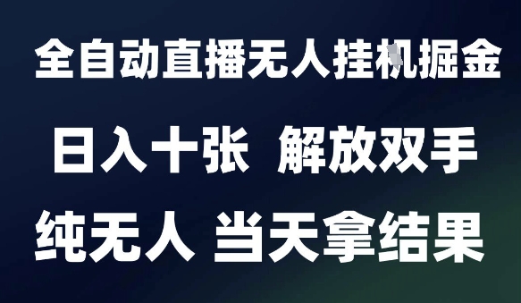2025最新全自动直播无人挂G掘金，日入十张，解放双手纯无人，当天拿结果【揭秘】-云推网创项目库