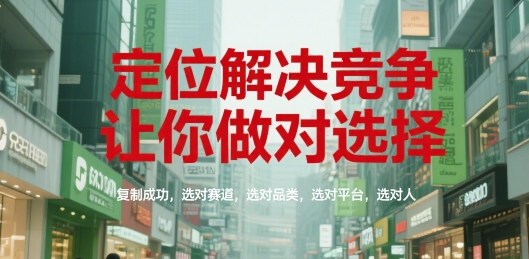 定位解决竞争，让你做对选择，复制成功，选对赛道，选对品类，选对平台，选对人-云推网创项目库