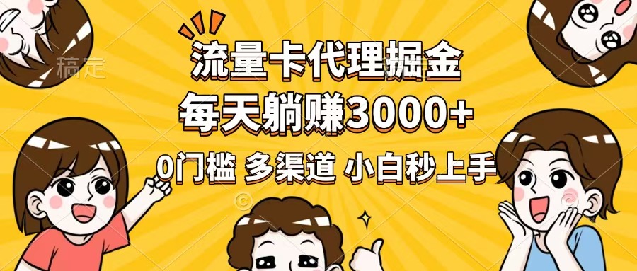 流量卡代理掘金，0门槛，每天躺赚3000+，多种推广渠道，新手小白轻松上手-云推网创项目库