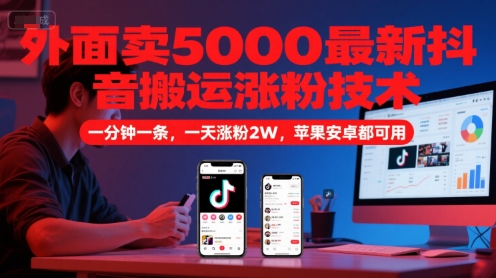 外面卖5000最新抖音搬运涨粉技术，新玩法，一分钟一条，一天涨粉2W，苹果安卓都可用-云推网创项目库