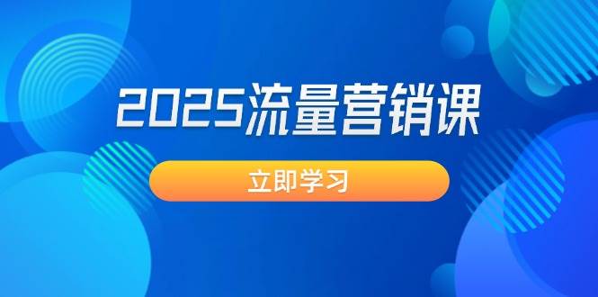 2025流量营销课：直击业绩卡点, 拓客新策略, 提高转化率, 设计生意模式-云推网创项目库