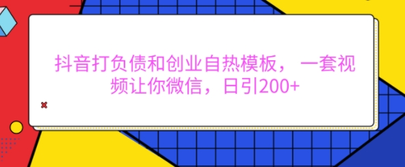 抖音打负债和创业自热模板， 一套视频让你微信，日引200+【揭秘】-云推网创项目库