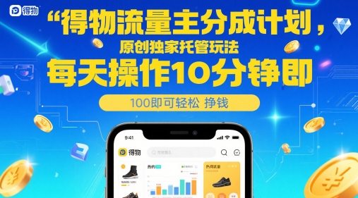 得物流量主分成计划，原创独家托管玩法，每天操作10分钟即可轻松挣米【揭秘】-云推网创项目库