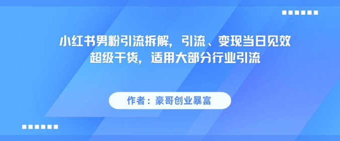 小红书男粉引流拆解，引流、变现当日见效超级干货，适用大部分行业引流-云推网创项目库