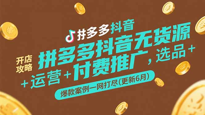 拼多多抖音无货源开店攻略，选品+运营+付费推广+爆款案例一网打尽(更新6月-云推网创项目库
