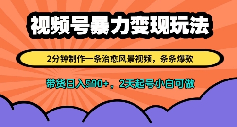 视频号暴力变现玩法，2分钟制作一条治愈风景视频，条条爆款，挂橱窗带货日入多张，2天起号小白可做-云推网创项目库
