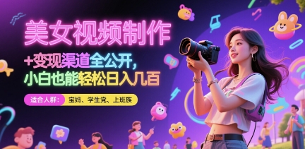 美女视频制作 + 变现渠道全公开，小白也能轻松日入几张【揭秘】-云推网创项目库