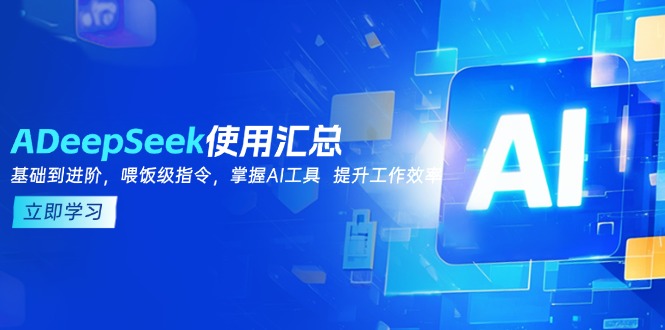 DeepSeek使用汇总，基础到进阶，提示词技巧，掌握AI工具  提升工作效率-云推网创项目库