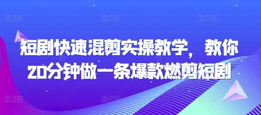 短剧快速混剪实操教学，教你20分钟做一条爆款燃剪短剧-云推网创项目库