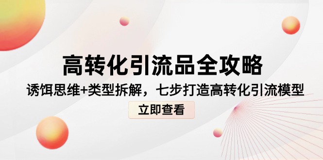 高转化引流品全攻略，诱饵思维+类型拆解，七步打造高转化引流模型-云推网创项目库