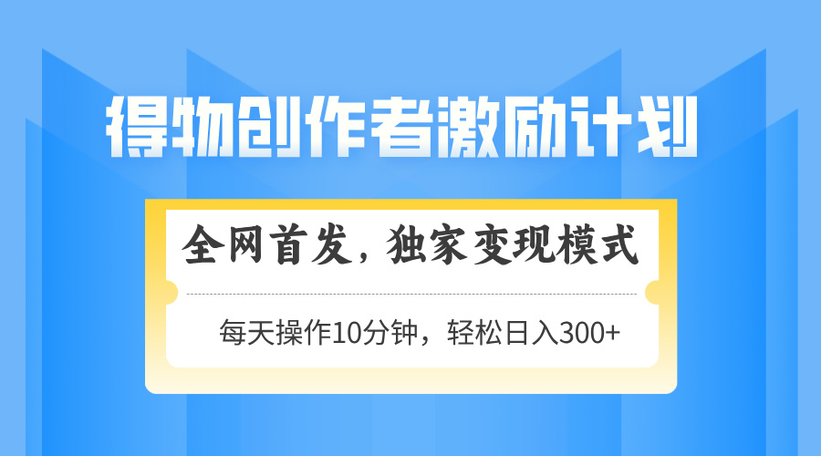 得物创作者激励，变现模式，轻松上手，日入300+可矩阵，可放大-云推网创项目库