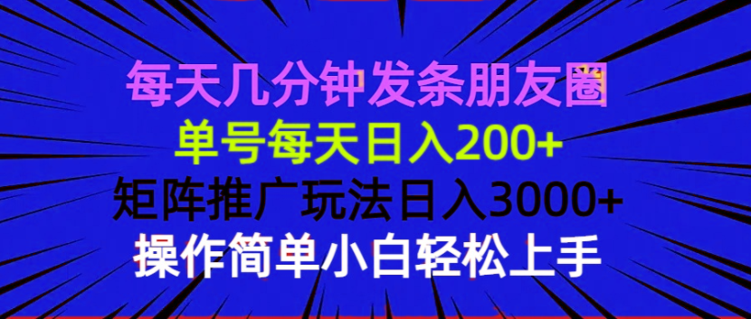 每天几分钟发条朋友圈 单号每天日入200+ 矩阵推广玩法日入3000+ 操作简…-云推网创项目库