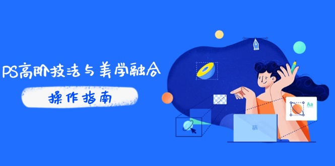 PS高阶技法与美学融合：商业光效/调色逻辑拆解，抖音IP运营+AI修图实战-云推网创项目库