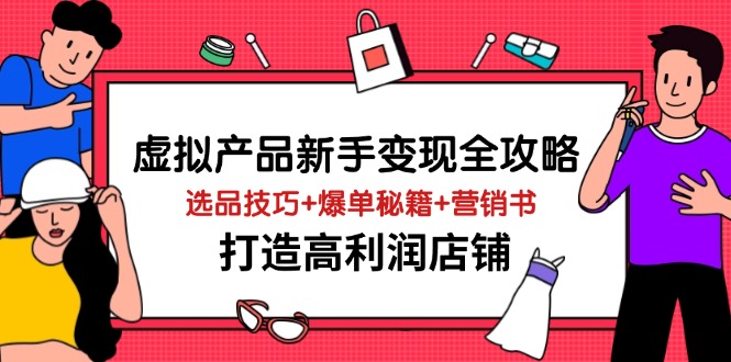 虚拟产品新手变现全攻略，选品技巧+爆单秘籍+营销书，打造高利润店铺-云推网创项目库