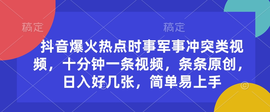 抖音爆火热点时事军事冲突类视频，十分钟一条视频，条条原创，日入好几张，简单易上手-云推网创项目库