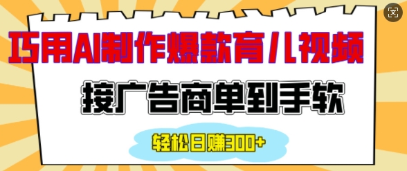 用AI制作情感育儿爆款视频，接广告商单到手软，日入200+-云推网创项目库