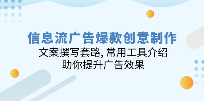 信息流广告爆款创意制作：文案撰写套路, 常用工具介绍, 助你提升广告效果-云推网创项目库