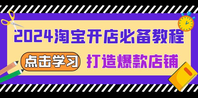 2024淘宝开店必备教程，从选趋势词到全店动销，打造爆款店铺-云推网创项目库