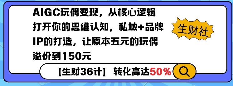 AIGC玩偶变现，从核心逻辑打开你的思维认知，私域+品牌IP的打造，让原本五元的玩偶溢价到150元-云推网创项目库