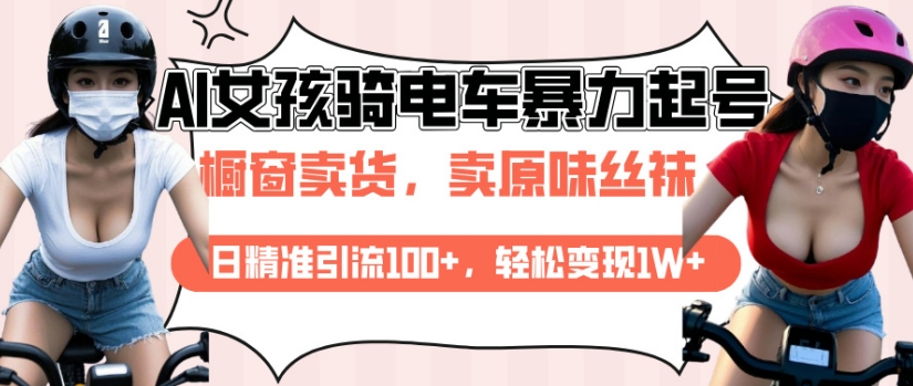 AI起号美女骑电车视频，日精准引流100+，轻松变现1W+-云推网创项目库