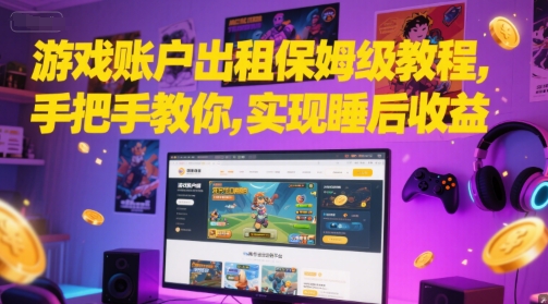 游戏账户出租保姆级教程，手把手教你，实现睡后收益-云推网创项目库
