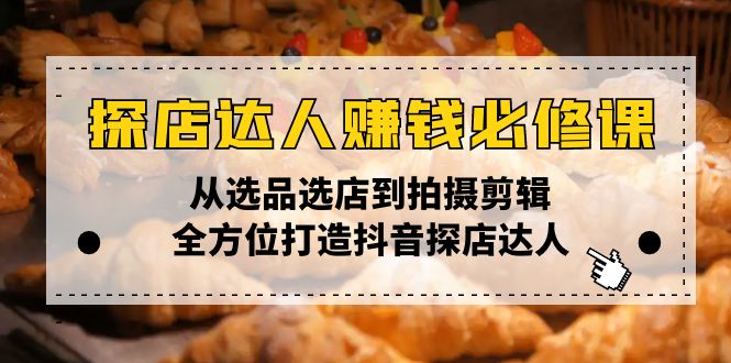 探店达人赚钱必修课，从选品选店到拍摄剪辑，全方位打造抖音探店达人-云推网创项目库