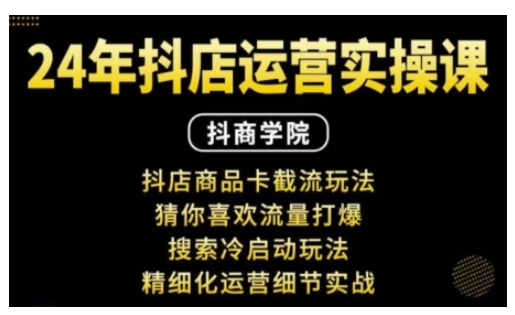 抖音小店运营实操课：抖店商品卡截流玩法，猜你喜欢流量打爆，搜索冷启动玩法，精细化运营细节实战-云推网创项目库