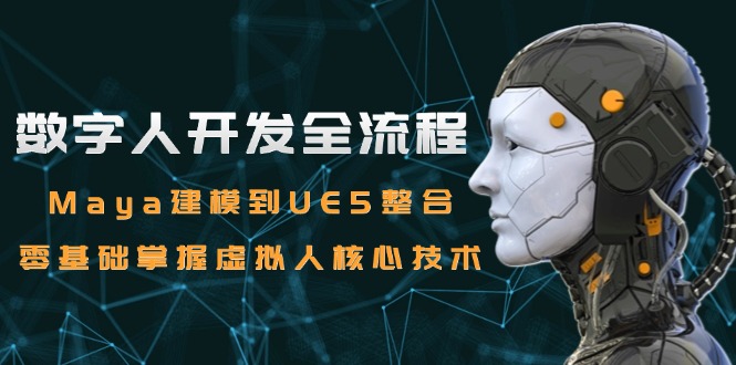 数字人开发全流程：Maya建模到UE5整合，零基础掌握虚拟人核心技术-云推网创项目库